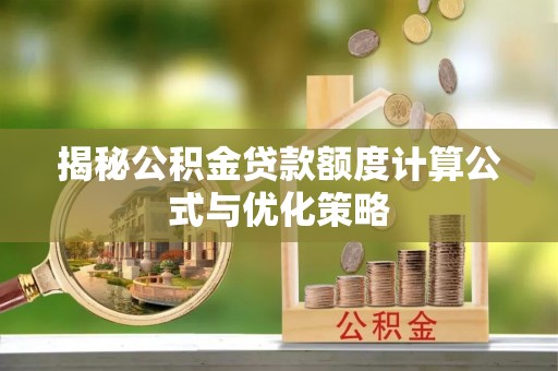 焉耆揭秘公积金贷款额度计算公式与优化策略