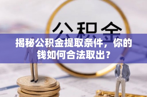 焉耆揭秘公积金提取条件，你的钱如何合法取出？