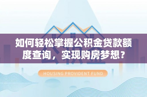 焉耆如何轻松掌握公积金贷款额度查询，实现购房梦想？