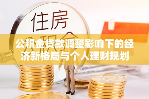 焉耆公积金贷款调整影响下的经济新格局与个人理财规划