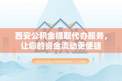 焉耆西安公积金提取代办服务，让您的资金流动更便捷