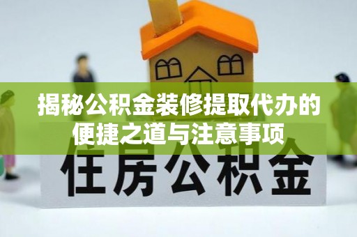 焉耆揭秘公积金装修提取代办的便捷之道与注意事项