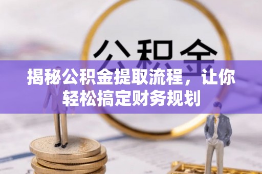 焉耆揭秘公积金提取流程，让你轻松搞定财务规划