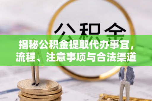 焉耆揭秘公积金提取代办事宜，流程、注意事项与合法渠道