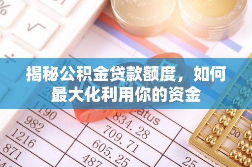 焉耆揭秘公积金贷款额度，如何最大化利用你的资金