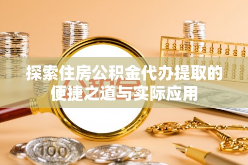 焉耆探索住房公积金代办提取的便捷之道与实际应用