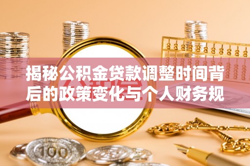 焉耆揭秘公积金贷款调整时间背后的政策变化与个人财务规划