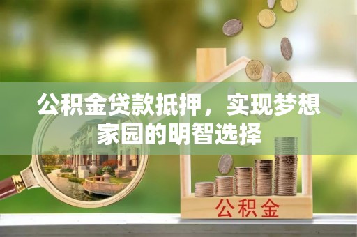 焉耆公积金贷款抵押，实现梦想家园的明智选择