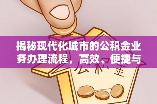 焉耆揭秘现代化城市的公积金业务办理流程，高效、便捷与未来趋势