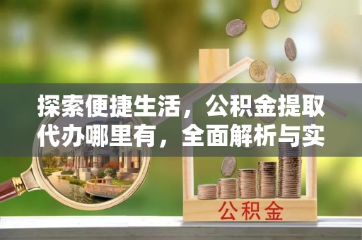 焉耆探索便捷生活，公积金提取代办哪里有，全面解析与实用指南