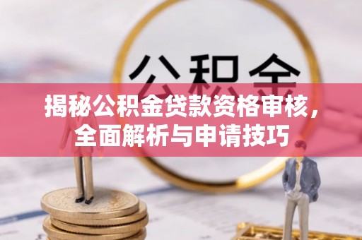 焉耆揭秘公积金贷款资格审核，全面解析与申请技巧