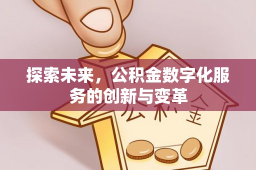 焉耆探索未来，公积金数字化服务的创新与变革