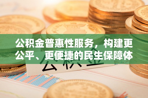 焉耆公积金普惠性服务，构建更公平、更便捷的民生保障体系