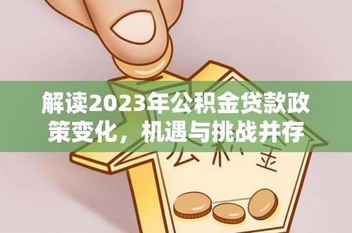 焉耆解读2023年公积金贷款政策变化，机遇与挑战并存