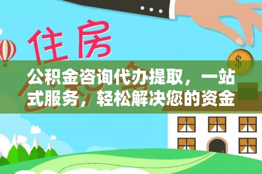 焉耆公积金咨询代办提取，一站式服务，轻松解决您的资金需求