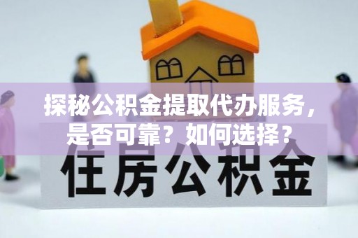 焉耆探秘公积金提取代办服务，是否可靠？如何选择？