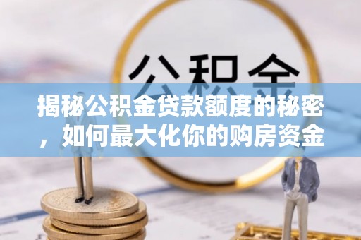焉耆揭秘公积金贷款额度的秘密，如何最大化你的购房资金？