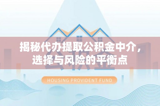 焉耆揭秘代办提取公积金中介，选择与风险的平衡点