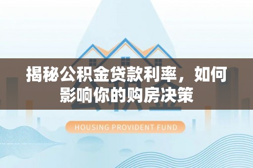 焉耆揭秘公积金贷款利率，如何影响你的购房决策