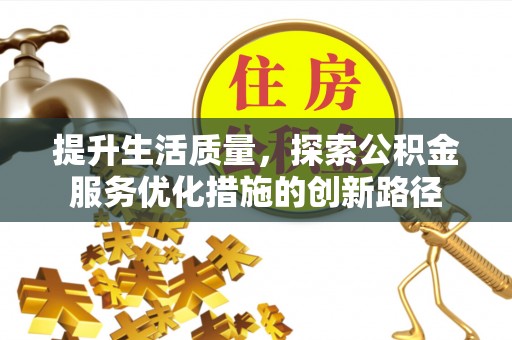 焉耆提升生活质量，探索公积金服务优化措施的创新路径