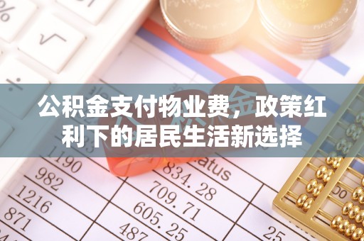 焉耆公积金支付物业费，政策红利下的居民生活新选择