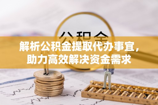 焉耆解析公积金提取代办事宜，助力高效解决资金需求