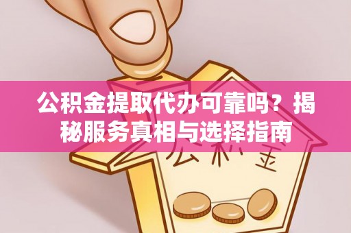 焉耆公积金提取代办可靠吗？揭秘服务真相与选择指南