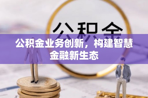焉耆公积金业务创新，构建智慧金融新生态