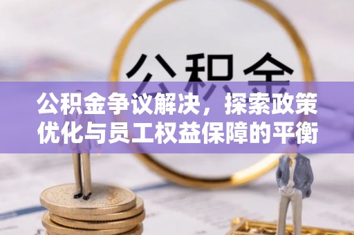 焉耆公积金争议解决，探索政策优化与员工权益保障的平衡点
