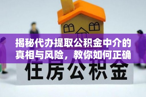 焉耆揭秘代办提取公积金中介的真相与风险，教你如何正确操作