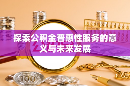焉耆探索公积金普惠性服务的意义与未来发展