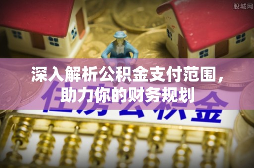 焉耆深入解析公积金支付范围，助力你的财务规划