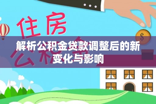 焉耆解析公积金贷款调整后的新变化与影响