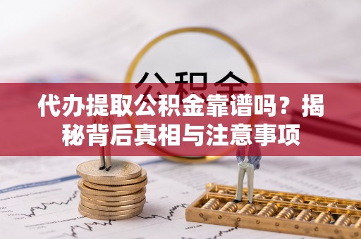焉耆代办提取公积金靠谱吗？揭秘背后真相与注意事项