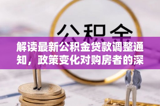 焉耆解读最新公积金贷款调整通知，政策变化对购房者的深远影响