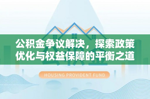 焉耆公积金争议解决，探索政策优化与权益保障的平衡之道