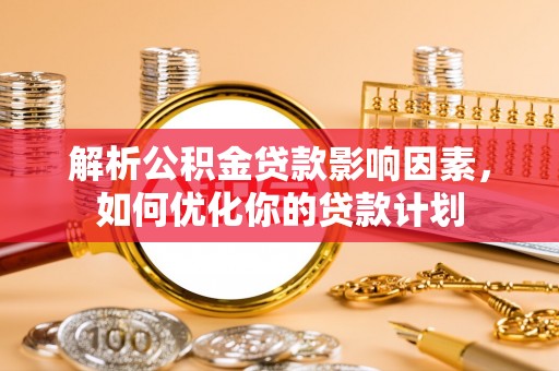 焉耆解析公积金贷款影响因素，如何优化你的贷款计划