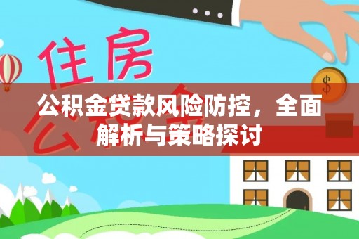 焉耆公积金贷款风险防控，全面解析与策略探讨