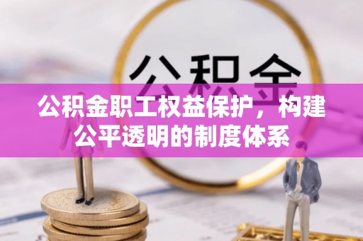 焉耆公积金职工权益保护，构建公平透明的制度体系