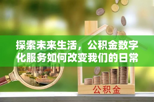 焉耆探索未来生活，公积金数字化服务如何改变我们的日常
