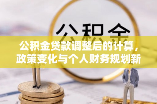 焉耆公积金贷款调整后的计算，政策变化与个人财务规划新思路