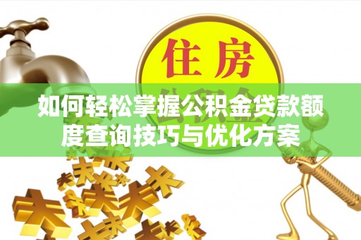 焉耆如何轻松掌握公积金贷款额度查询技巧与优化方案