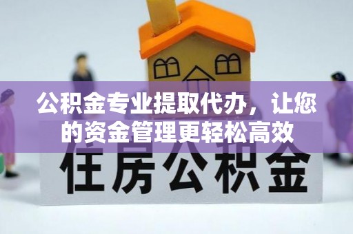 焉耆公积金专业提取代办，让您的资金管理更轻松高效