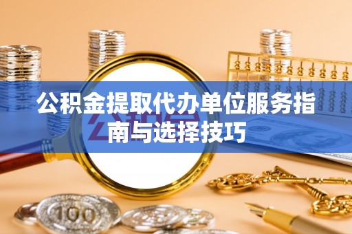 焉耆公积金提取代办单位服务指南与选择技巧