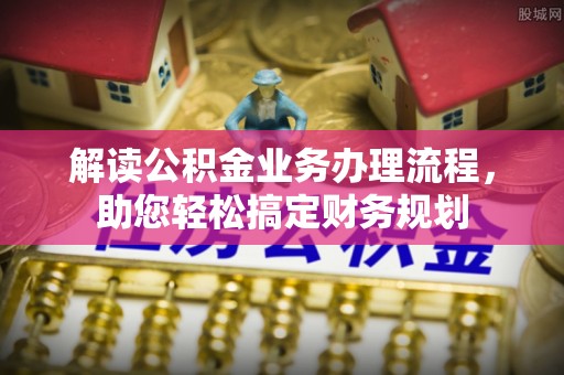焉耆解读公积金业务办理流程，助您轻松搞定财务规划