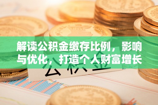 焉耆解读公积金缴存比例，影响与优化，打造个人财富增长新引擎