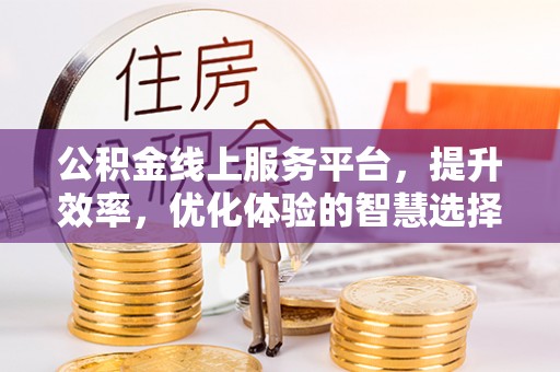 焉耆公积金线上服务平台，提升效率，优化体验的智慧选择