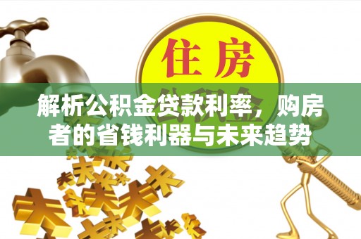 焉耆解析公积金贷款利率，购房者的省钱利器与未来趋势
