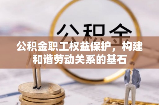 焉耆公积金职工权益保护，构建和谐劳动关系的基石