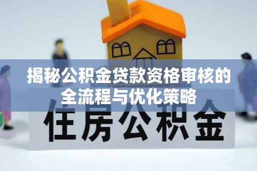 焉耆揭秘公积金贷款资格审核的全流程与优化策略